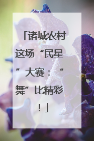 诸城农村这场“民星”大赛：“舞”比精彩！