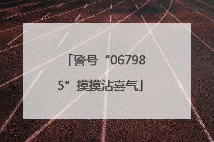警号“067985”摸摸沾喜气