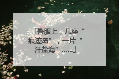 警服上，几座“痕迹岛”，一片“汗盐海”……