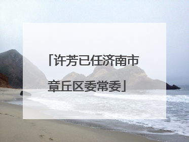 许芳已任济南市章丘区委常委