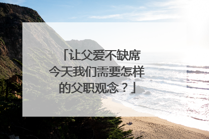 让父爱不缺席 今天我们需要怎样的父职观念？