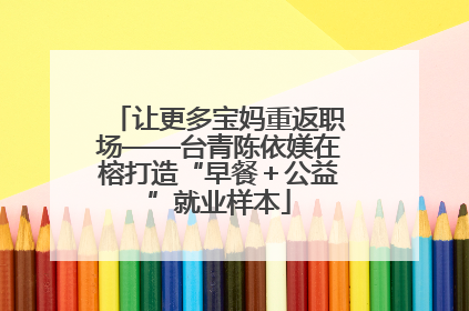 让更多宝妈重返职场——台青陈依媄在榕打造“早餐＋公益”就业样本
