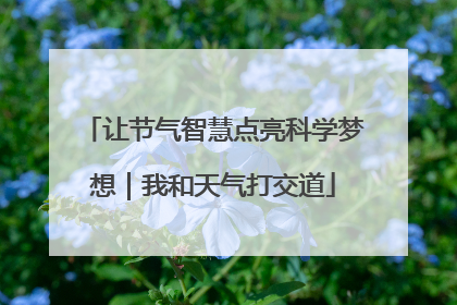 让节气智慧点亮科学梦想｜我和天气打交道