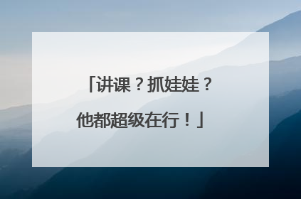 讲课？抓娃娃？他都超级在行！
