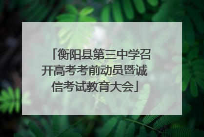 衡阳县第三中学召开高考考前动员暨诚信考试教育大会