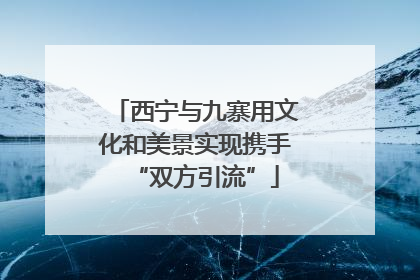西宁与九寨用文化和美景实现携手“双方引流”