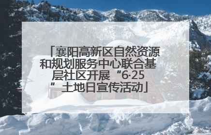 襄阳高新区自然资源和规划服务中心联合基层社区开展“6·25”土地日宣传活动