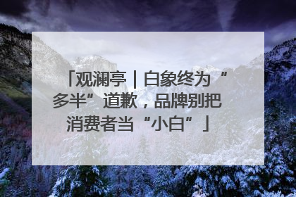 观澜亭｜白象终为“多半”道歉，品牌别把消费者当“小白”