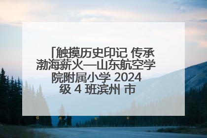 触摸历史印记 传承渤海薪火—山东航空学院附属小学 2024 级 4 班滨州 市档案馆研学实践活动