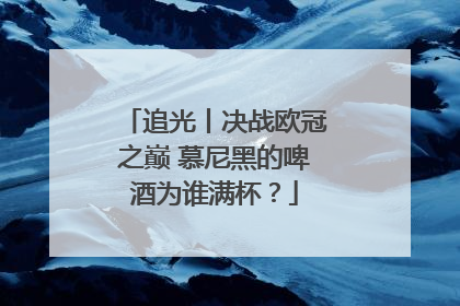 追光丨决战欧冠之巅 慕尼黑的啤酒为谁满杯？