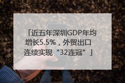 近五年深圳GDP年均增长5.5%，外贸出口连续实现“32连冠”