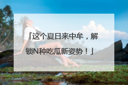 这个夏日来中牟，解锁N种吃瓜新姿势！