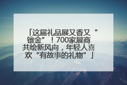 这届礼品展又香又“镶金”！700家展商共绘新风向，年轻人喜欢“有故事的礼物”