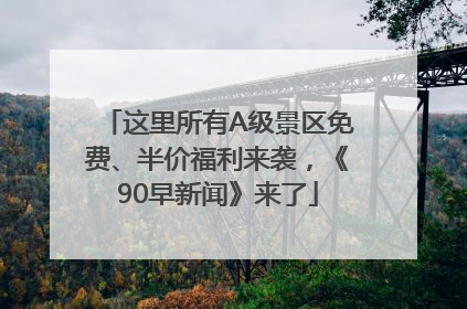 这里所有A级景区免费、半价福利来袭，《90早新闻》来了