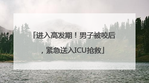 进入高发期！男子被咬后，紧急送入ICU抢救