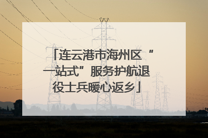 连云港市海州区“一站式”服务护航退役士兵暖心返乡
