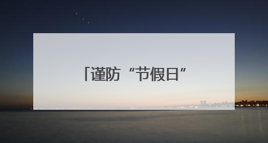 谨防“节假日”诈骗套路，北京警方发布防骗提示