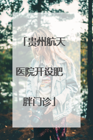贵州航天医院开设肥胖门诊