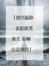资兴福彩：表彰优秀业主 奏响公益强音