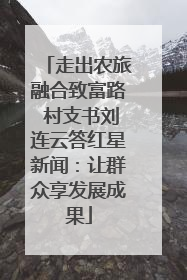 走出农旅融合致富路 村支书刘连云答红星新闻：让群众享发展成果