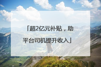 超2亿元补贴，助平台司机提升收入