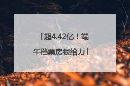 超4.42亿！端午档票房很给力
