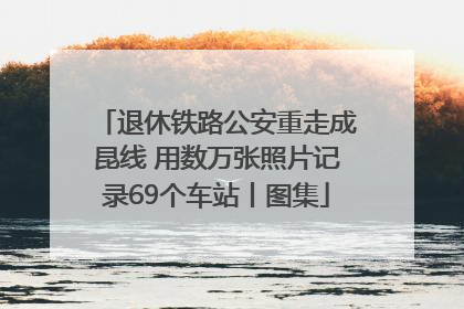 退休铁路公安重走成昆线 用数万张照片记录69个车站丨图集