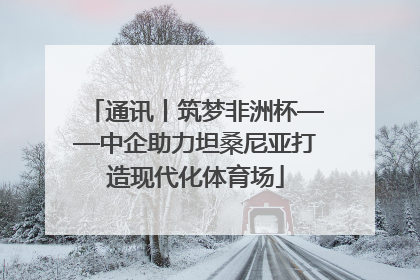 通讯丨筑梦非洲杯——中企助力坦桑尼亚打造现代化体育场