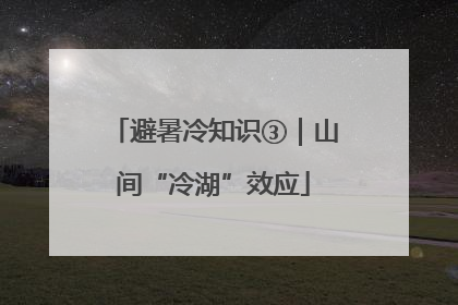 避暑冷知识③｜山间“冷湖”效应
