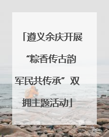 遵义余庆开展“粽香传古韵 军民共传承”双拥主题活动