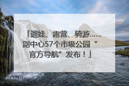 遛娃、露营、骑游……副中心57个市级公园“官方导航”发布！