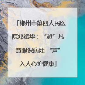 郴州市第四人民医院邓斌华：“超”凡慧眼识病灶 “声”入人心护健康
