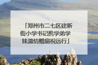 郑州市二七区建新街小学书记携学弟学妹温情赠扇祝远行