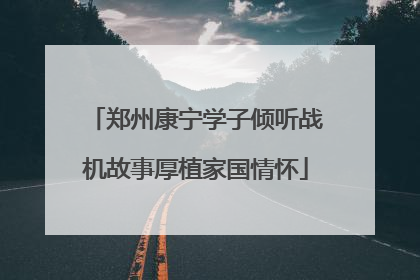 郑州康宁学子倾听战机故事厚植家国情怀