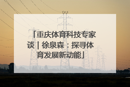 重庆体育科技专家谈｜徐泉森：探寻体育发展新动能