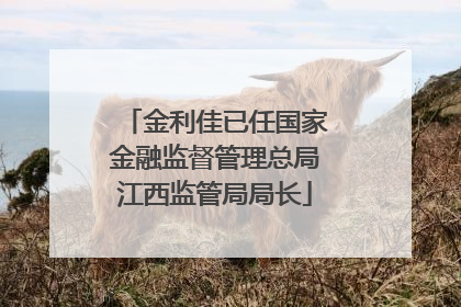 金利佳已任国家金融监督管理总局江西监管局局长