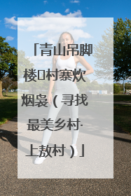 青山吊脚楼 村寨炊烟袅（寻找最美乡村·上敖村）