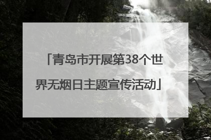 青岛市开展第38个世界无烟日主题宣传活动