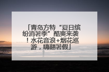 青岛方特“夏日缤纷消暑季”酷爽来袭！水花音浪+烟花巡游，嗨翻暑假