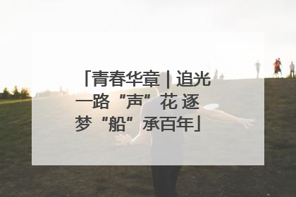 青春华章｜追光一路“声”花 逐梦“船”承百年