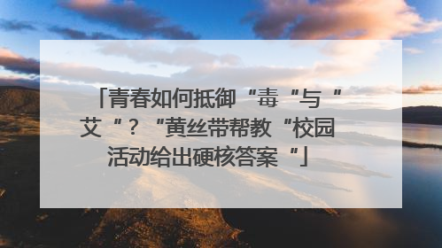青春如何抵御“毒“与“艾“？“黄丝带帮教“校园活动给出硬核答案“
