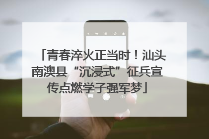 青春淬火正当时！汕头南澳县“沉浸式”征兵宣传点燃学子强军梦