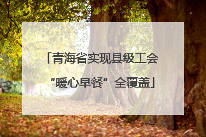 青海省实现县级工会“暖心早餐”全覆盖