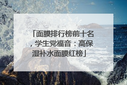 面膜排行榜前十名，学生党福音：高保湿补水面膜红榜