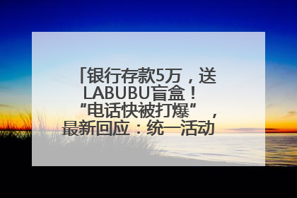 银行存款5万，送LABUBU盲盒！“电话快被打爆”，最新回应：统一活动，进货渠道不清楚
