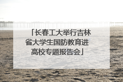 长春工大举行吉林省大学生国防教育进高校专题报告会
