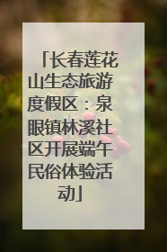 长春莲花山生态旅游度假区：泉眼镇林溪社区开展端午民俗体验活动