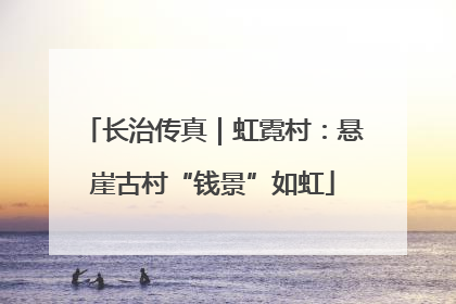 长治传真｜虹霓村：悬崖古村“钱景”如虹