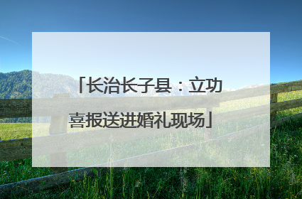 长治长子县：立功喜报送进婚礼现场