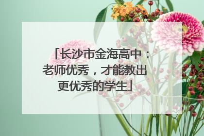 长沙市金海高中：老师优秀，才能教出更优秀的学生